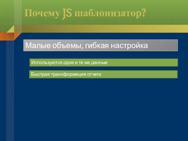 Почему JS шаблонизатор? Малые объемы, гибкая настройка Используются одни и те же данные Быстрая трансформация отчета