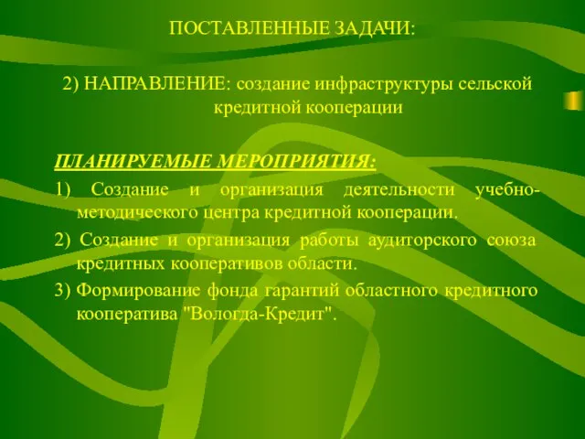 ПОСТАВЛЕННЫЕ ЗАДАЧИ: 2) НАПРАВЛЕНИЕ: создание инфраструктуры сельской кредитной кооперации ПЛАНИРУЕМЫЕ МЕРОПРИЯТИЯ: 1)