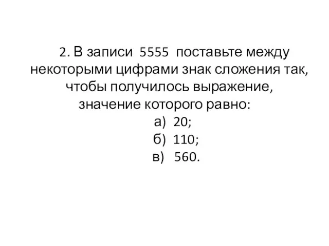 2. В записи 5555 поставьте между некоторыми цифрами знак сложения так, чтобы