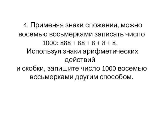 4. Применяя знаки сложения, можно восемью восьмерками записать число 1000: 888 +