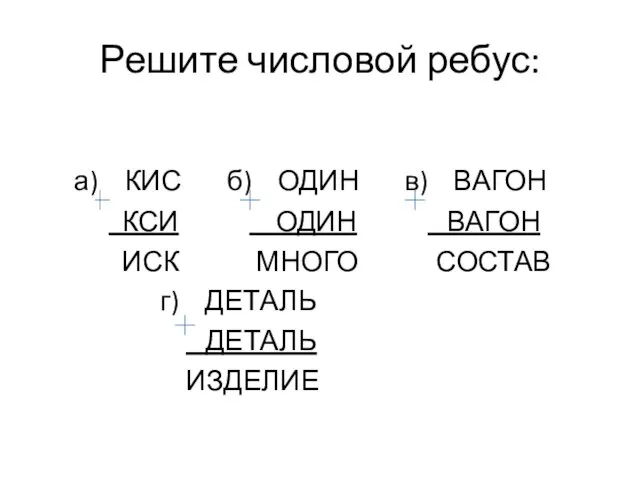 Решите числовой ребус: а) КИС б) ОДИН в) ВАГОН КСИ ОДИН ВАГОН