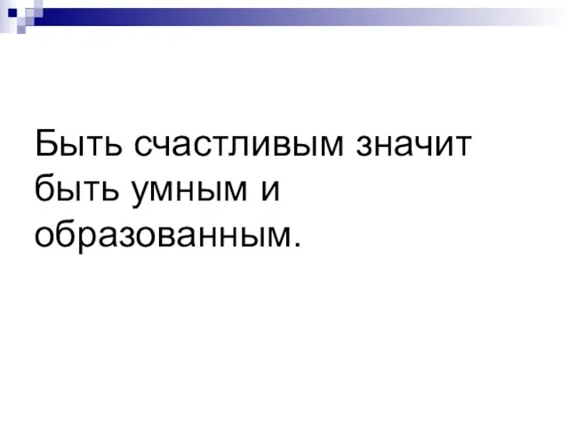 Быть счастливым значит быть умным и образованным.