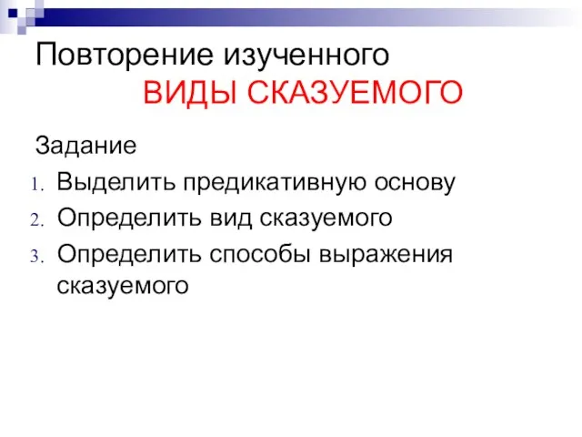 Повторение изученного ВИДЫ СКАЗУЕМОГО Задание Выделить предикативную основу Определить вид сказуемого Определить способы выражения сказуемого