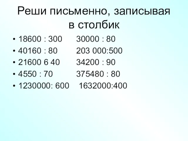 Реши письменно, записывая в столбик 18600 : 300 30000 : 80 40160