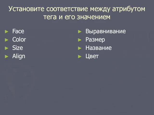 Установите соответствие между атрибутом тега и его значением Face Color Size Align Выравнивание Размер Название Цвет