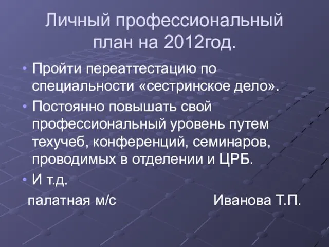 Личный профессиональный план на 2012год. Пройти переаттестацию по специальности «сестринское дело». Постоянно