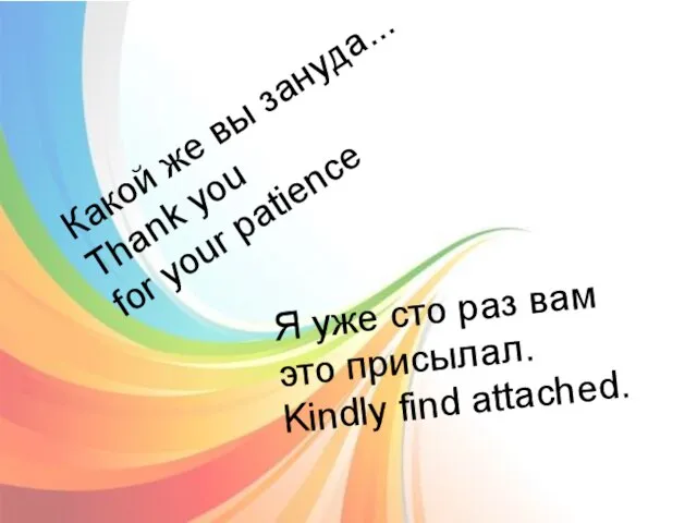 Какой же вы зануда... Thank you for your patience Какой же вы