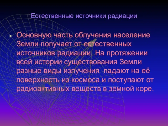 Естественные источники радиации Основную часть облучения население Земли получает от естественных источников