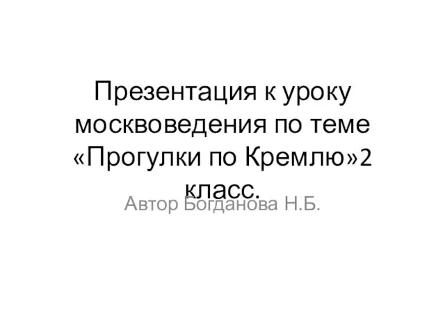 Презентация к уроку москвоведения по теме «Прогулки по Кремлю»2 класс. Автор Богданова Н.Б.