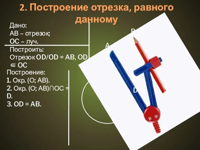 2. Построение отрезка, равного данному Дано: АВ – отрезок; OC – луч.