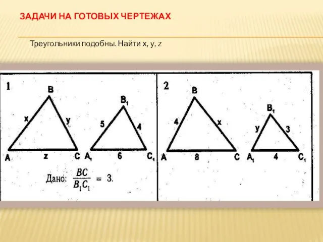 ЗАДАЧИ НА ГОТОВЫХ ЧЕРТЕЖАХ Треугольники подобны. Найти х, у, z