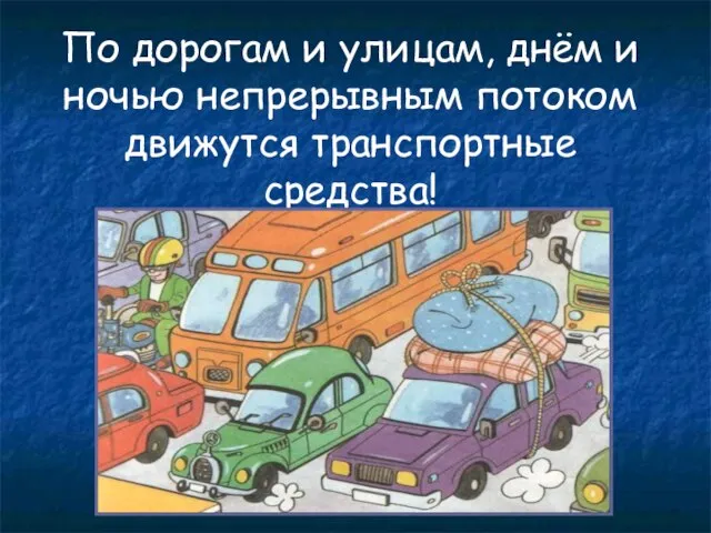 По дорогам и улицам, днём и ночью непрерывным потоком движутся транспортные средства!