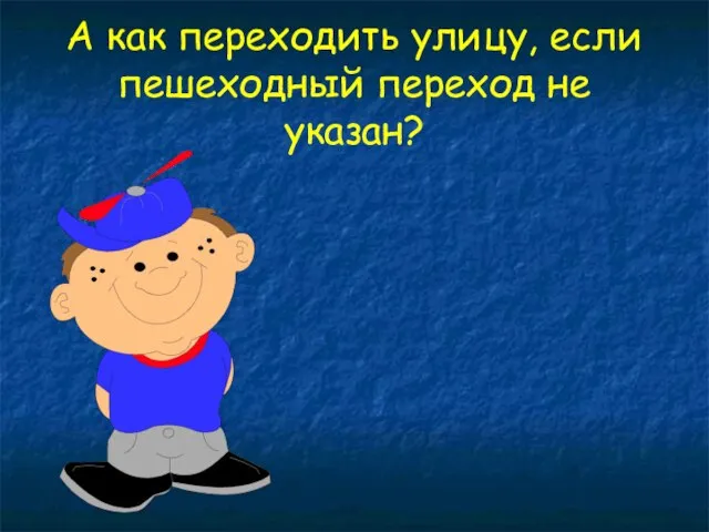 А как переходить улицу, если пешеходный переход не указан?