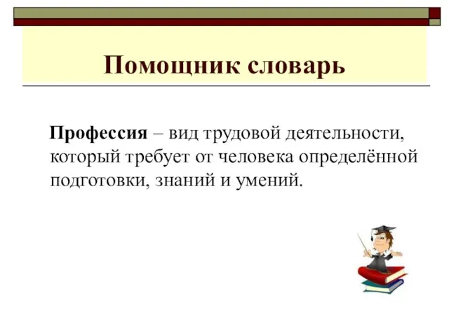 Помощник словарь Профессия – вид трудовой деятельности, который требует от человека определённой подготовки, знаний и умений.