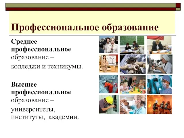 Профессиональное образование Среднее профессиональное образование – колледжи и техникумы. Высшее профессиональное образование – университеты, институты, академии.