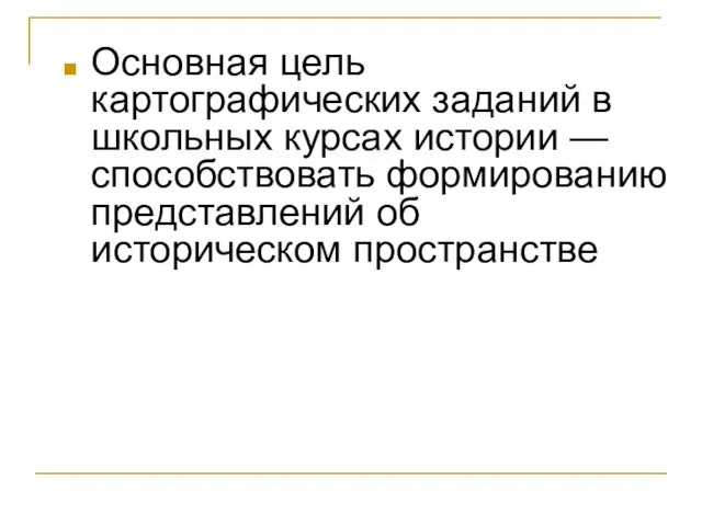 Основная цель картографических заданий в школьных курсах истории — способствовать формированию представлений об историческом пространстве