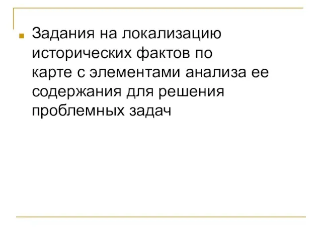 Задания на локализацию исторических фактов по карте с элементами анализа ее содержания для решения проблемных задач