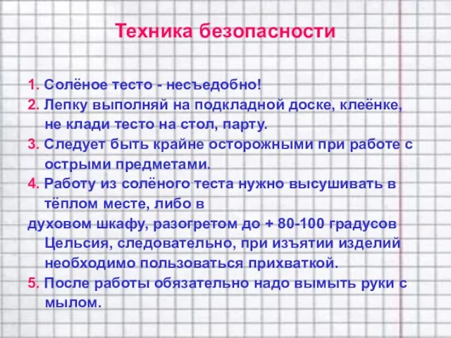 1. Солёное тесто - несъедобно! 2. Лепку выполняй на подкладной доске, клеёнке,