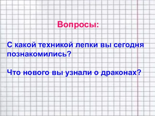 Вопросы: С какой техникой лепки вы сегодня познакомились? Что нового вы узнали о драконах?