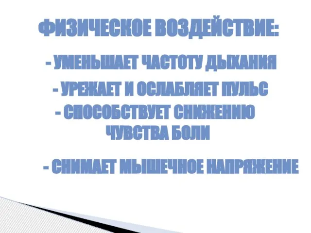 ФИЗИЧЕСКОЕ ВОЗДЕЙСТВИЕ: - УМЕНЬШАЕТ ЧАСТОТУ ДЫХАНИЯ - УРЕЖАЕТ И ОСЛАБЛЯЕТ ПУЛЬС СПОСОБСТВУЕТ