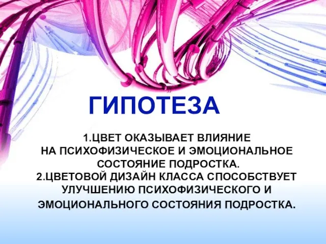 ГИПОТЕЗА 1.ЦВЕТ ОКАЗЫВАЕТ ВЛИЯНИЕ НА ПСИХОФИЗИЧЕСКОЕ И ЭМОЦИОНАЛЬНОЕ СОСТОЯНИЕ ПОДРОСТКА. 2.ЦВЕТОВОЙ ДИЗАЙН