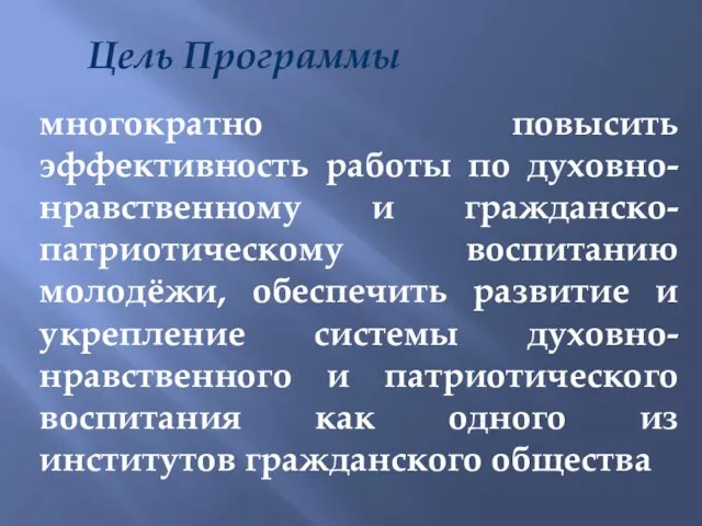 Цель Программы многократно повысить эффективность работы по духовно-нравственному и гражданско-патриотическому воспитанию молодёжи,