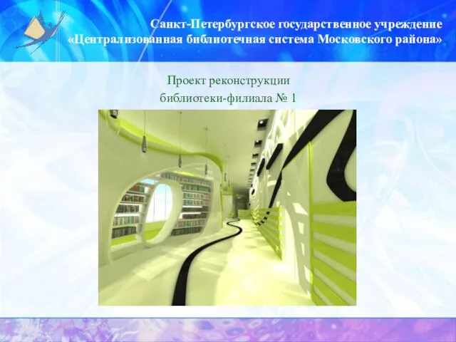 Санкт-Петербургское государственное учреждение «Централизованная библиотечная система Московского района» Проект реконструкции библиотеки-филиала № 1