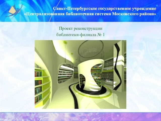 Санкт-Петербургское государственное учреждение «Централизованная библиотечная система Московского района» Проект реконструкции библиотеки-филиала № 1