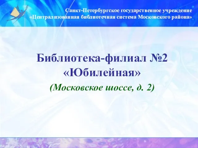 Санкт-Петербургское государственное учреждение «Централизованная библиотечная система Московского района» Библиотека-филиал №2 «Юбилейная» (Московское шоссе, д. 2)