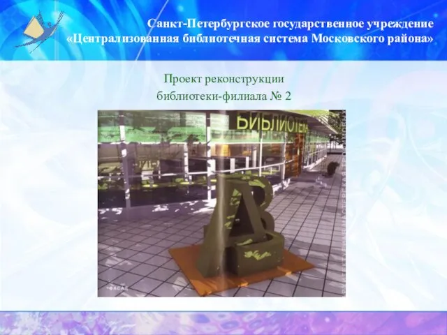 Санкт-Петербургское государственное учреждение «Централизованная библиотечная система Московского района» Проект реконструкции библиотеки-филиала № 2