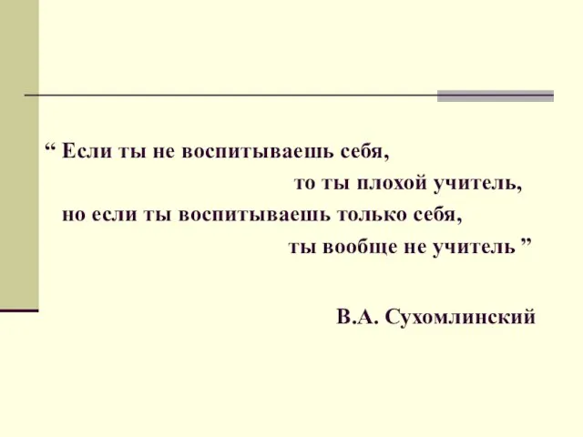 “ Если ты не воспитываешь себя, то ты плохой учитель, но если