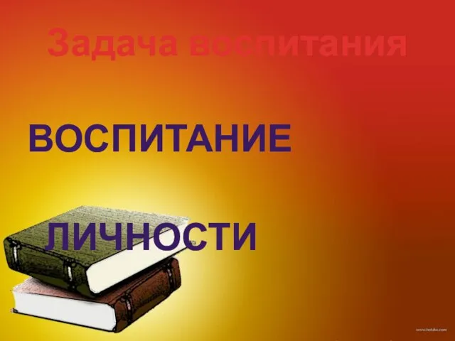 Задача воспитания ВОСПИТАНИЕ ЛИЧНОСТИ