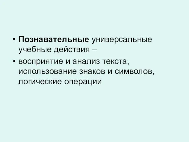 Познавательные универсальные учебные действия – восприятие и анализ текста, использование знаков и символов, логические операции