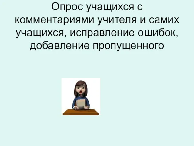 Опрос учащихся с комментариями учителя и самих учащихся, исправление ошибок, добавление пропущенного