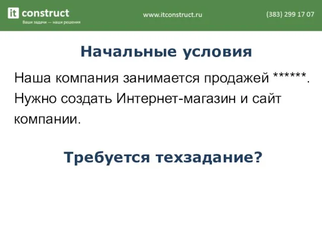 Начальные условия Наша компания занимается продажей ******. Нужно создать Интернет-магазин и сайт компании. Требуется техзадание?