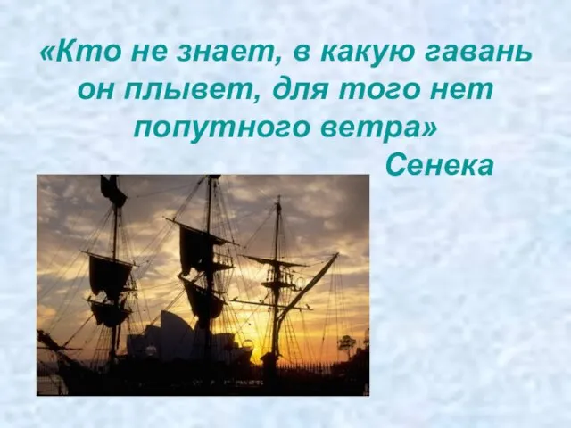 «Кто не знает, в какую гавань он плывет, для того нет попутного ветра» Сенека