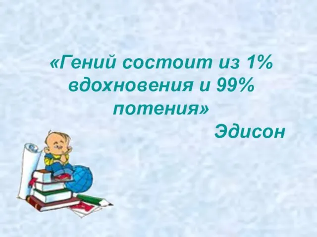 «Гений состоит из 1% вдохновения и 99% потения» Эдисон