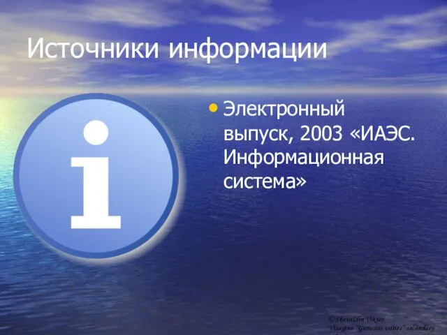 Источники информации Электронный выпуск, 2003 «ИАЭС. Информационная система» © Shevaldin Viktor, Visagino “Geriosios vilties” secondary school