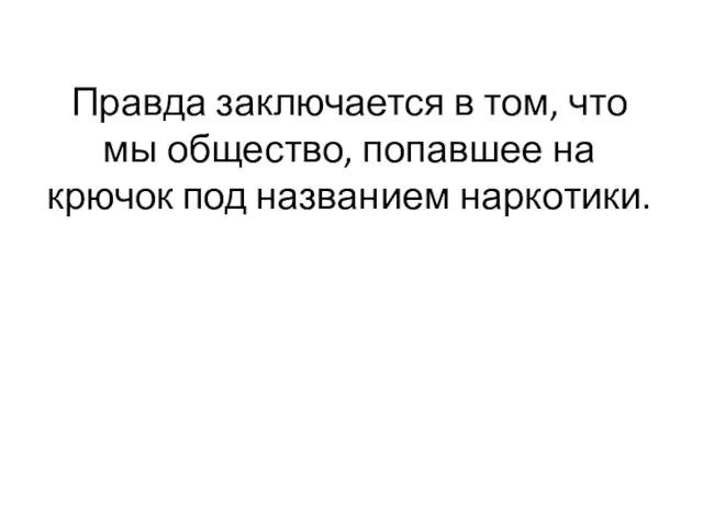 Правда заключается в том, что мы общество, попавшее на крючок под названием наркотики.