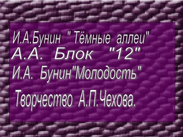 И.А.Бунин " Тёмные аллеи" А.А. Блок "12" И.А. Бунин"Молодость" Творчество А.П.Чехова.