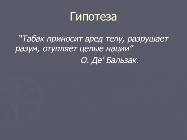 “Табак приносит вред телу, разрушает разум, отупляет целые нации” О. Де’ Бальзак. Гипотеза