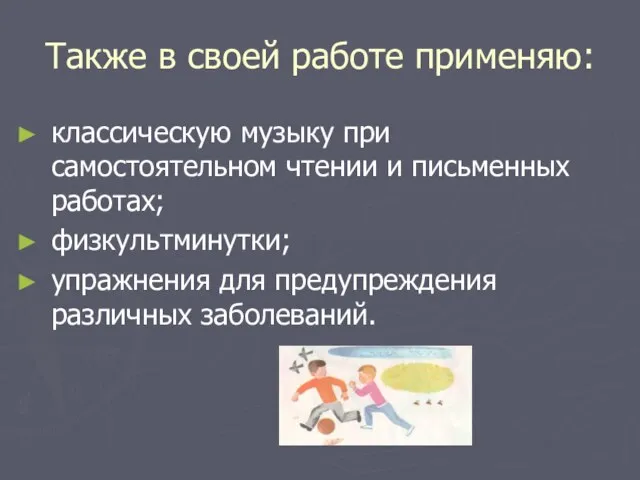 Также в своей работе применяю: классическую музыку при самостоятельном чтении и письменных