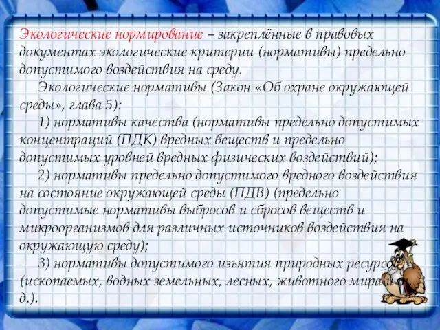 Экологические нормирование – закреплённые в правовых документах экологические критерии (нормативы) предельно допустимого