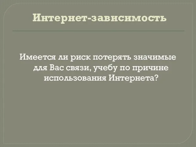 Интернет-зависимость Имеется ли риск потерять значимые для Вас связи, учебу по причине использования Интернета?