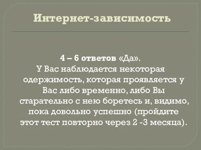 Интернет-зависимость 4 – 6 ответов «Да». У Вас наблюдается некоторая одержимость, которая