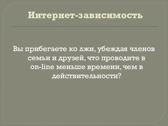 Интернет-зависимость Вы прибегаете ко лжи, убеждая членов семьи и друзей, что проводите