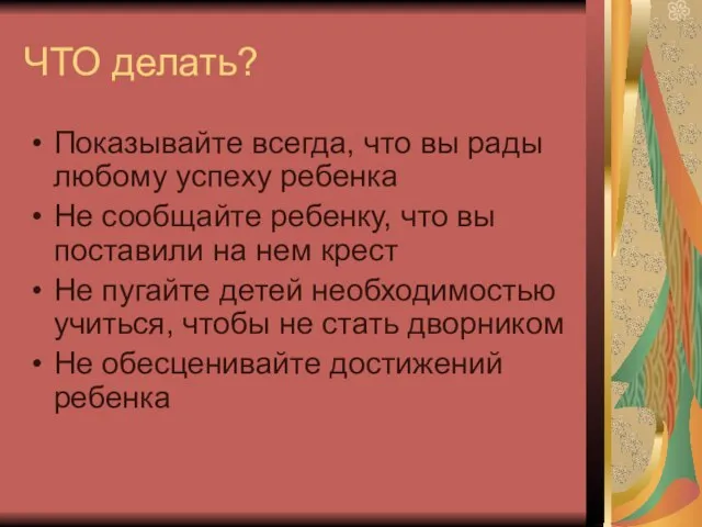 ЧТО делать? Показывайте всегда, что вы рады любому успеху ребенка Не сообщайте