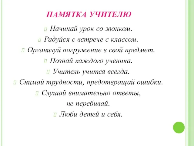 ПАМЯТКА УЧИТЕЛЮ Начинай урок со звонком. Радуйся с встрече с классом. Организуй