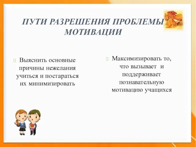 ПУТИ РАЗРЕШЕНИЯ ПРОБЛЕМЫ МОТИВАЦИИ Выяснить основные причины нежелания учиться и постараться их