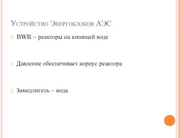 Устройство Энергоблоков АЭС BWR – реакторы на кипящей воде Давление обеспечивает корпус реактора Замедлитель – вода